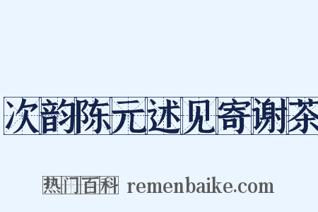 次韵陈元述见寄谢茶是什么意思的图片